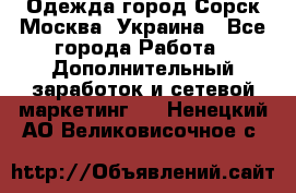 Одежда город Сорск Москва, Украина - Все города Работа » Дополнительный заработок и сетевой маркетинг   . Ненецкий АО,Великовисочное с.